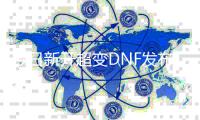 今日新开超变DNF发布网网址（dnf超变版本）