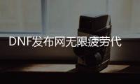 DNF发布网无限疲劳代码（dnf无限制疲劳药）